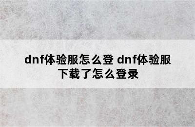 dnf体验服怎么登 dnf体验服下载了怎么登录